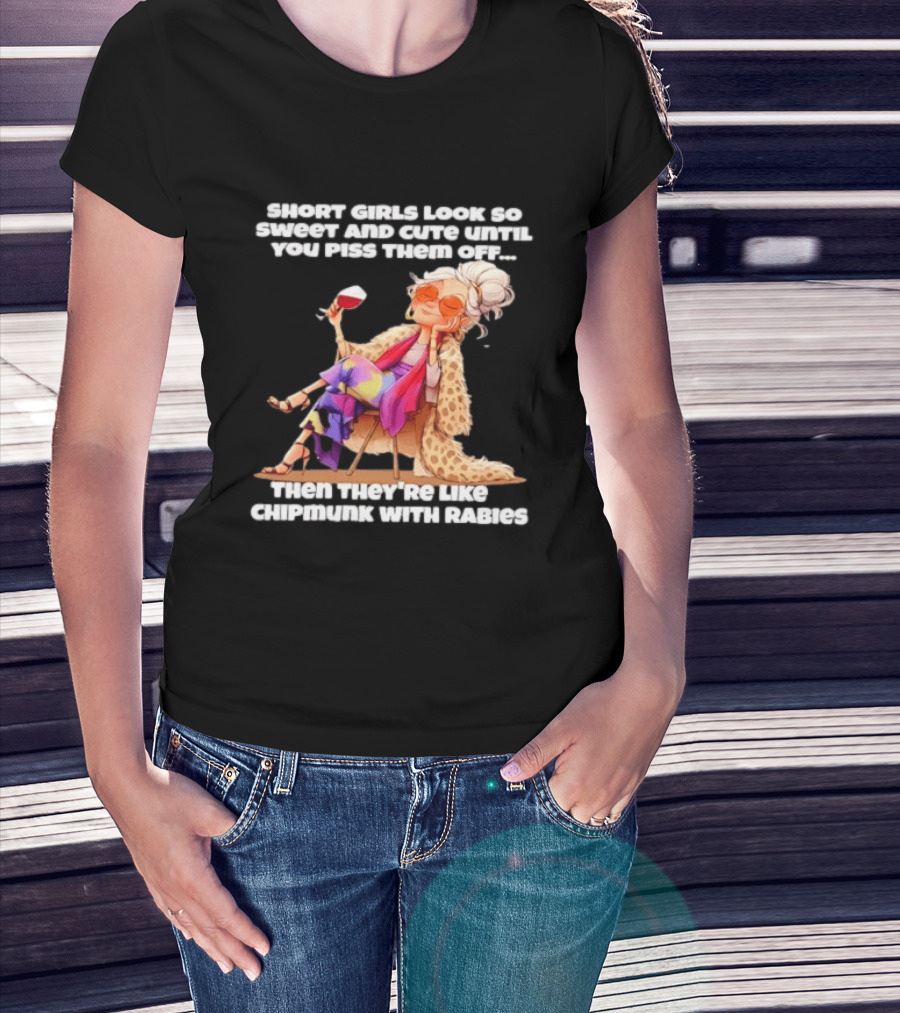 Sweet Short Girls Turn Fierce Like Chipmunks With Rabies T-Shirt