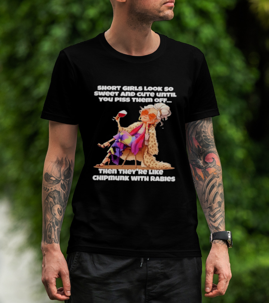 Sweet Short Girls Turn Fierce Like Chipmunks With Rabies T-Shirt