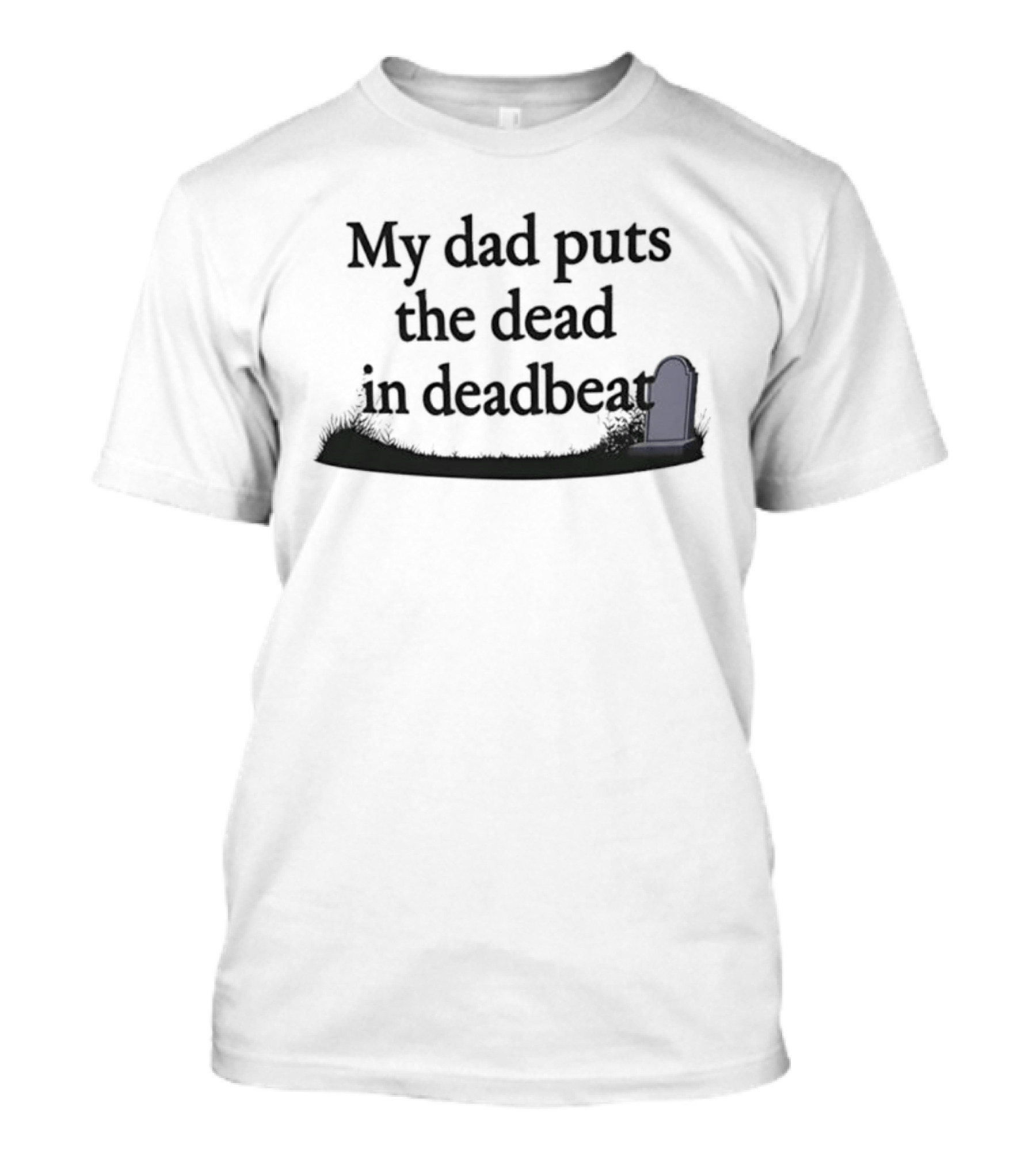 My Dad Puts The Dead In Deadbeat Sarcastic Father Family Humor T-Shirt