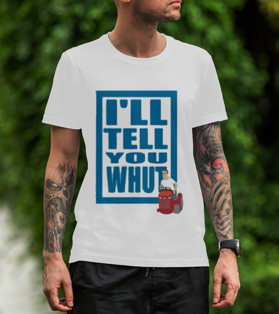 I'll Tell You Whut King Of The Hill Mower Moment T-Shirt