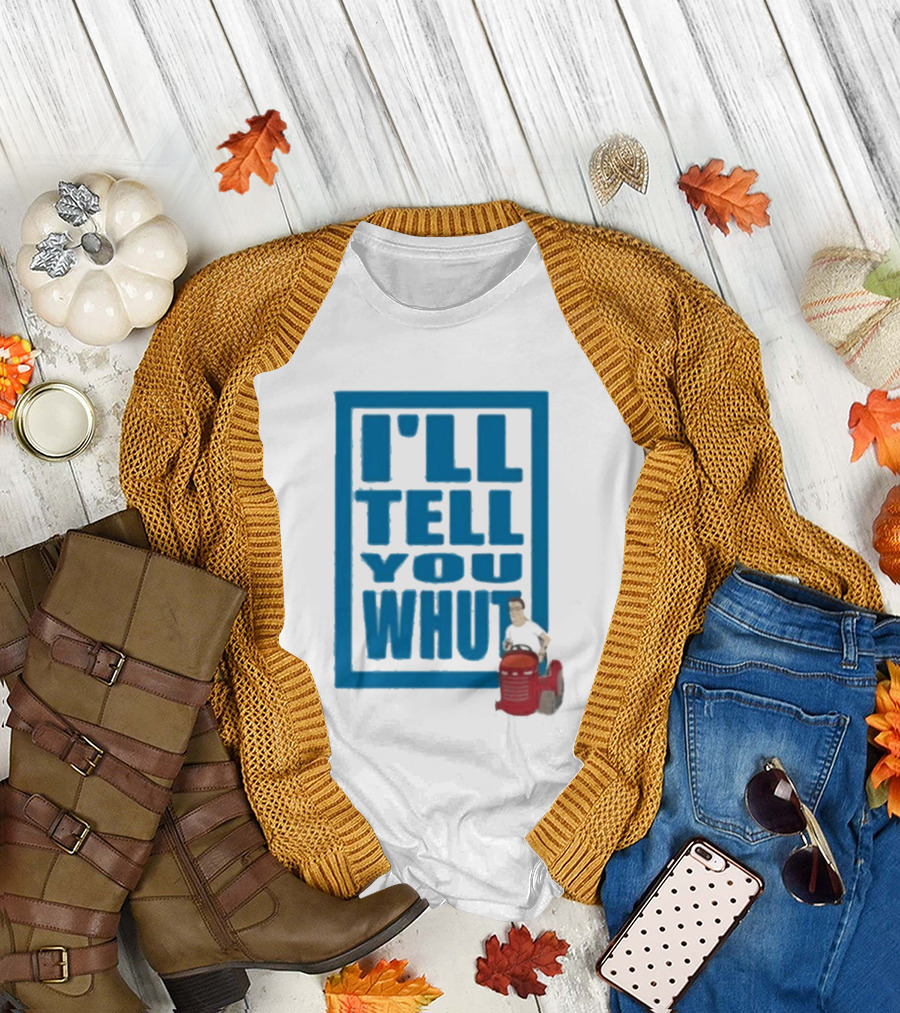 I'll Tell You Whut King of the Hill Mower Moment T-Shirt