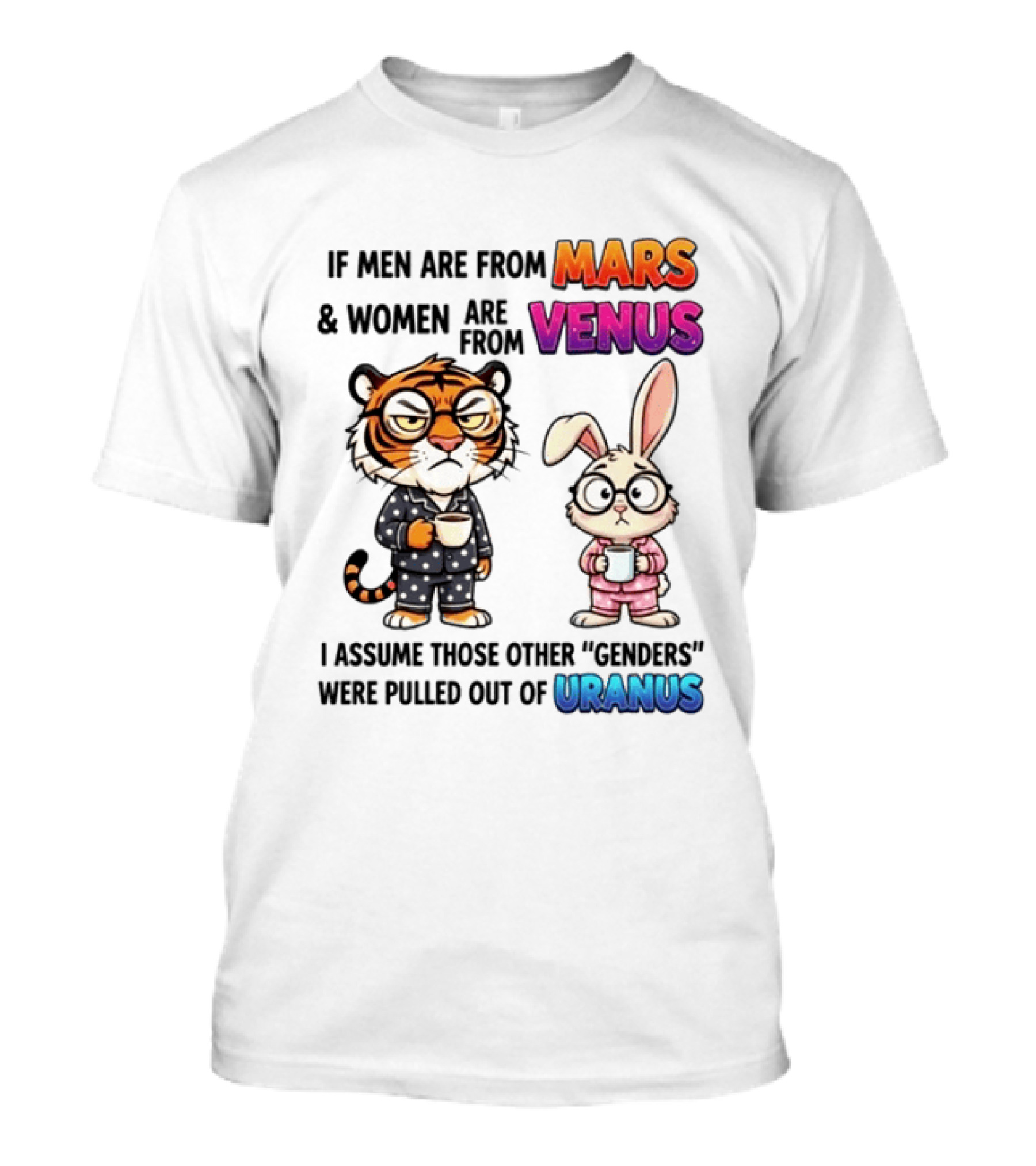 If Men Are From Mars & Women Are From Venus I Assume Those Other Genders Were Pulled Out Of Uranus Tiger And Rabbit Humor T-Shirt