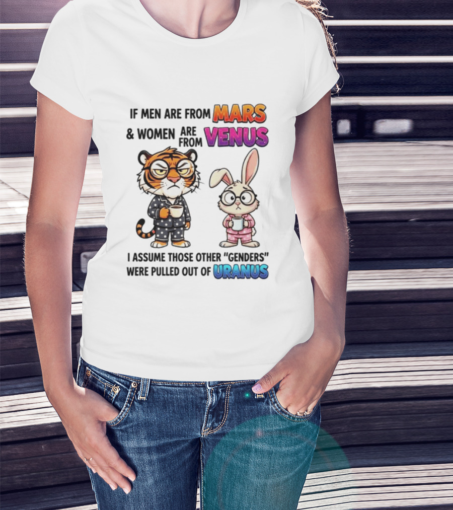 If Men Are From Mars & Women Are From Venus I Assume Those Other Genders Were Pulled Out Of Uranus Tiger And Rabbit Humor T-Shirt