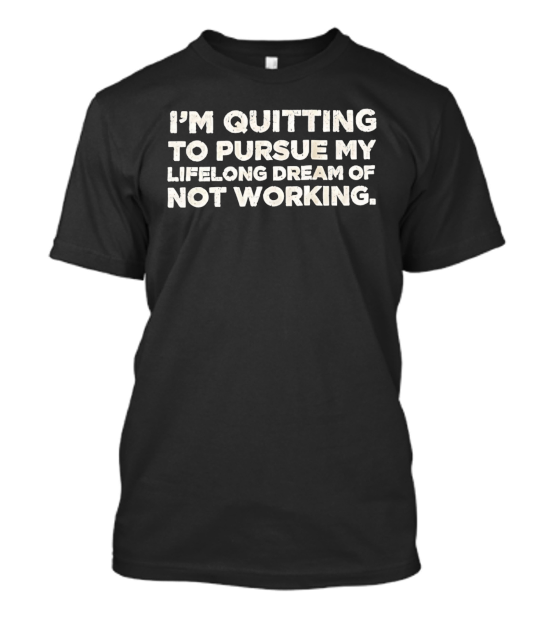 I'm Quitting To Pursue My Lifelong Dream Of Not Working T-Shirt