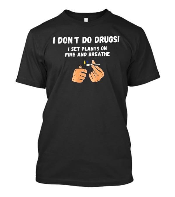 I Don't Do Drugs I Set Plants On Fire And Breathe Hands And Lighter T-Shirt