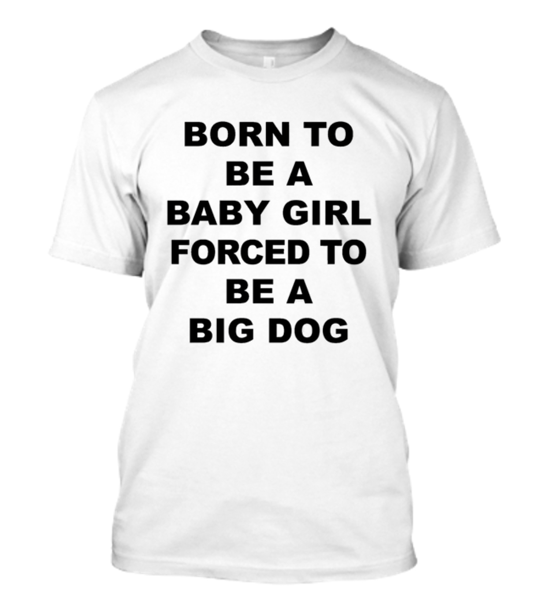 Born To Be A Baby Girl Forced To Be A Big Dog T-Shirt