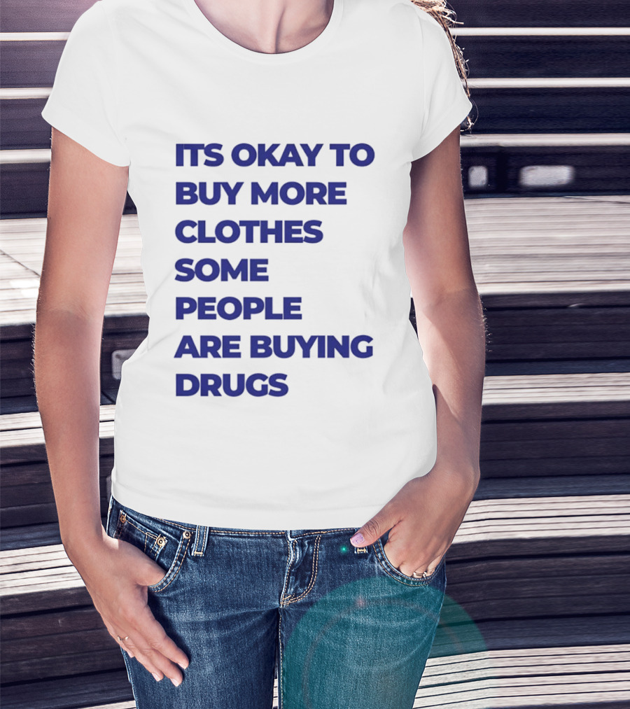 It's Okay To Buy More Clothes Some People Are Buying Drugs T-Shirt