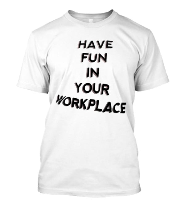 Have Fun In Your Workplace T-Shirt