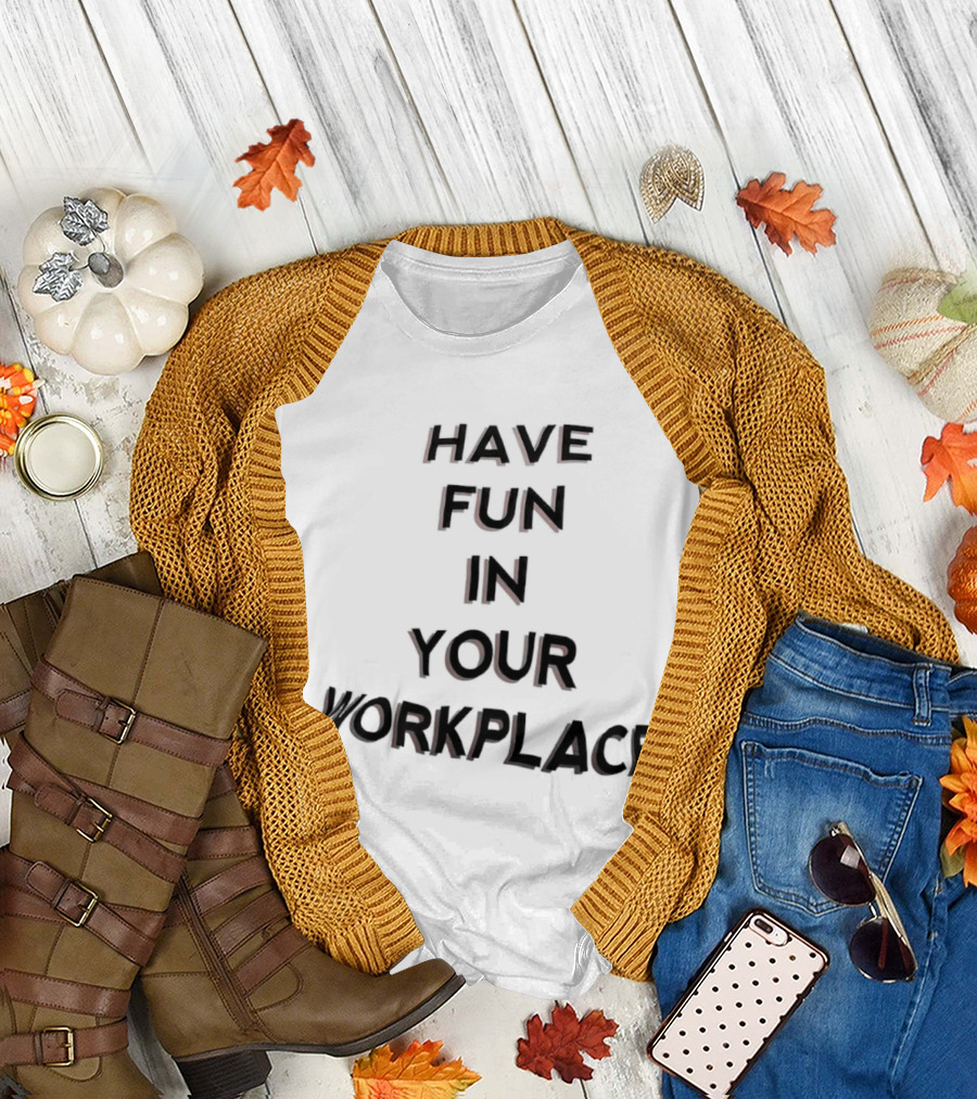 Have Fun in Your Workplace T-Shirt