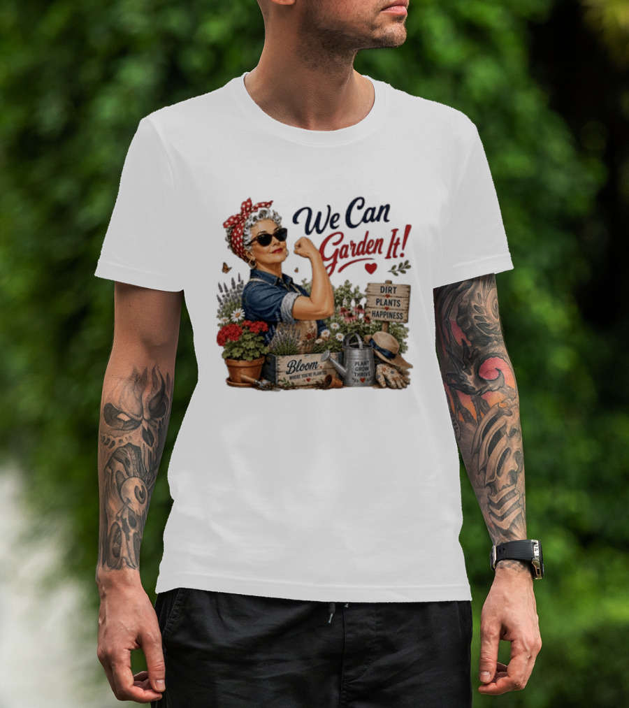 We Can Garden It Dirt Plants Happiness Bloom Where You're Planted Plant Grow Thrive T-Shirt