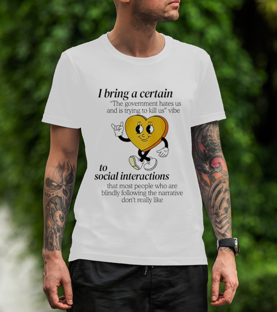 I Bring A Certain "The Government Hates Us And Is Trying To Kill Us" Vibe To Social Interactions T-Shirt