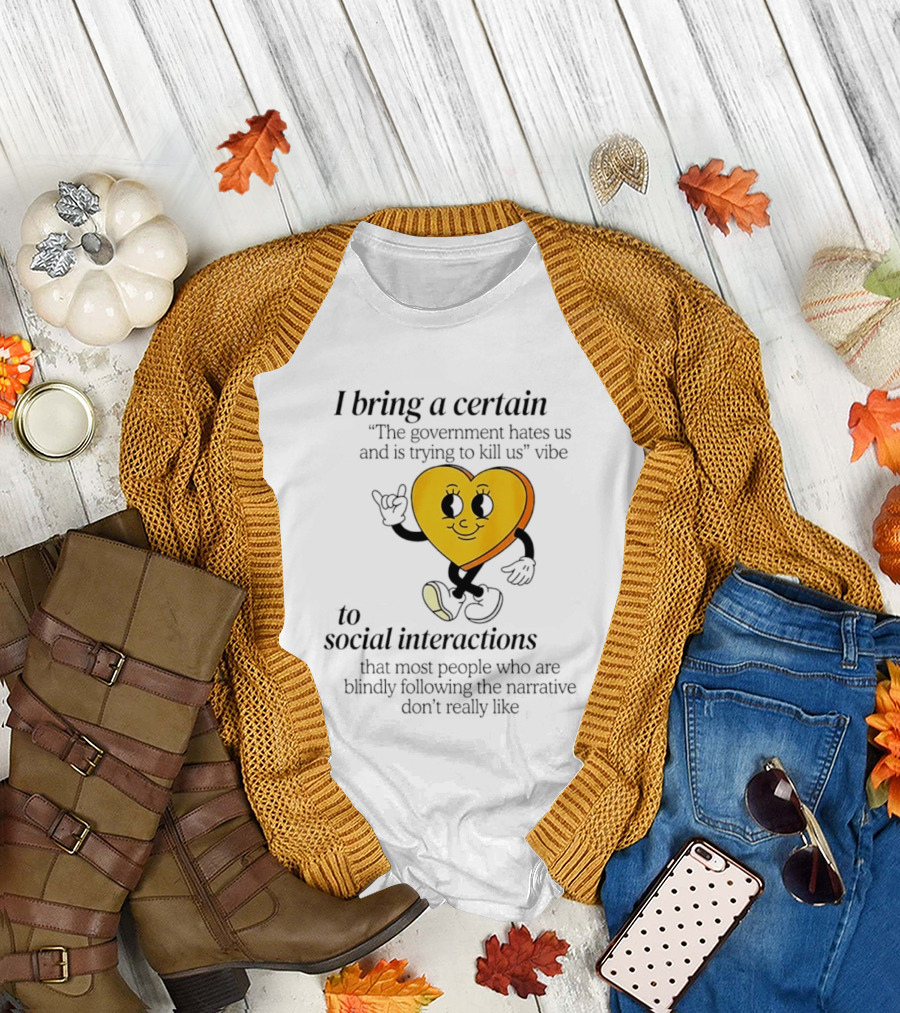 I Bring a Certain "The Government Hates Us and Is Trying to Kill Us" Vibe to Social Interactions T-Shirt
