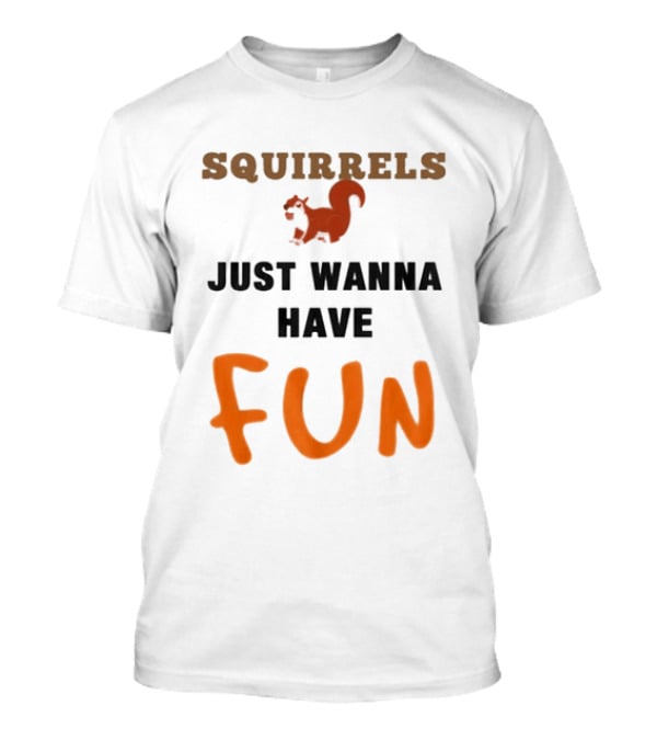 Squirrels Just Wanna Have Fun Squirrel Playful Humor T-Shirt