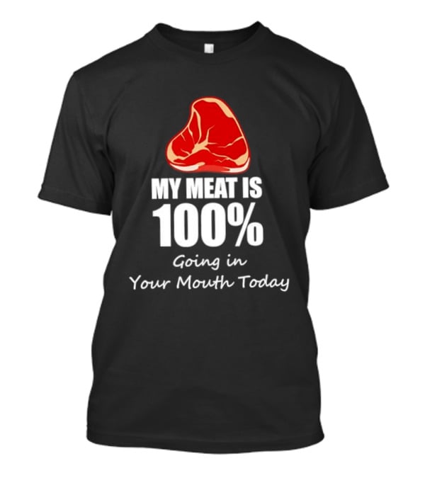 My Meat Is 100% Going In Your Mouth Today BBQ Steak Humor T-Shirt