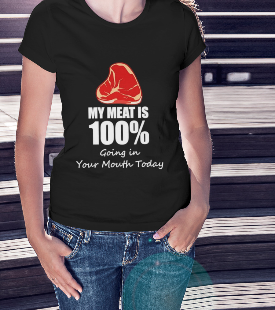 My Meat Is 100% Going In Your Mouth Today BBQ Steak Humor T-Shirt