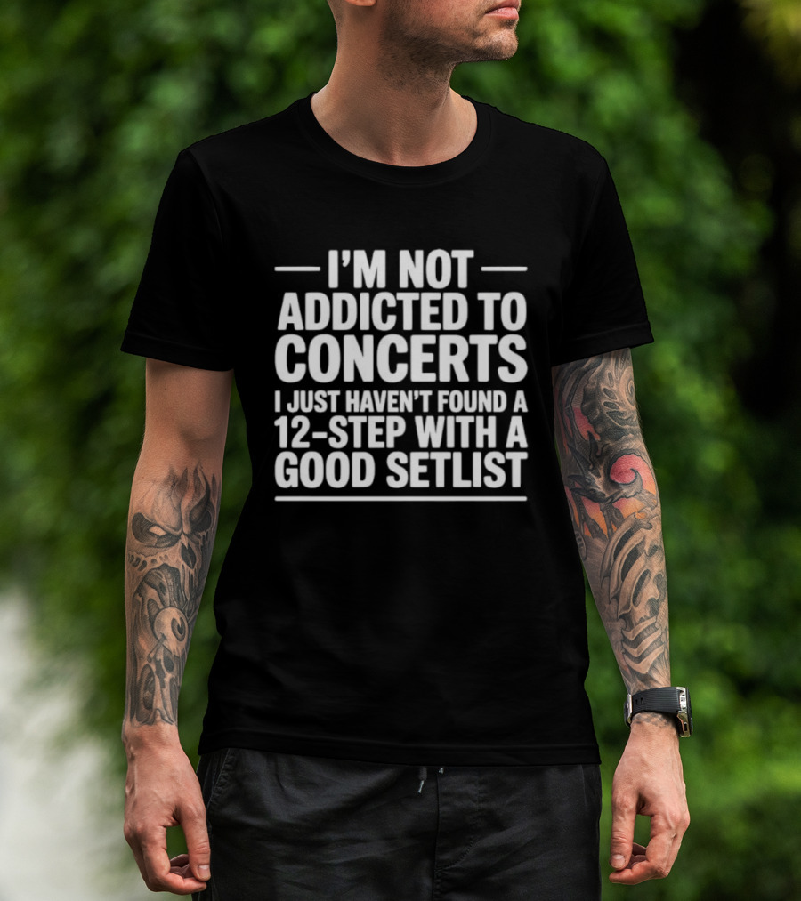 I'm Not Addicted To Concerts I Just Haven't Found A 12 Step With A Good Setlist T-Shirt