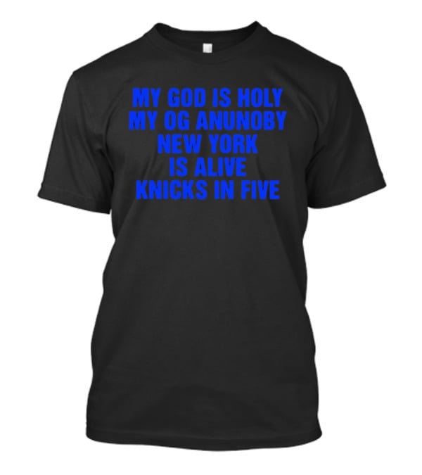 My God Is Holy Og Anunoby New York Is Alive Knicks In Five T-Shirt