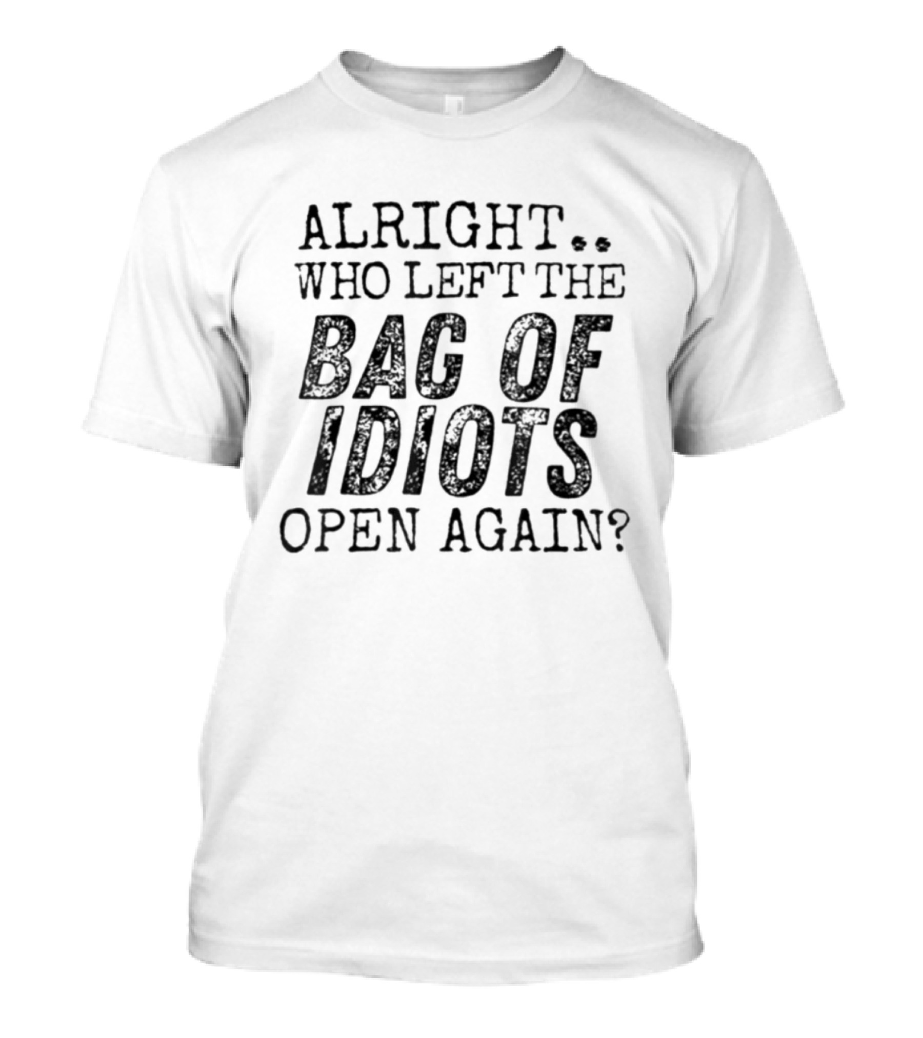 Alright Who Left The Bag Of Idiots Open Again Funny Phrase T-Shirt