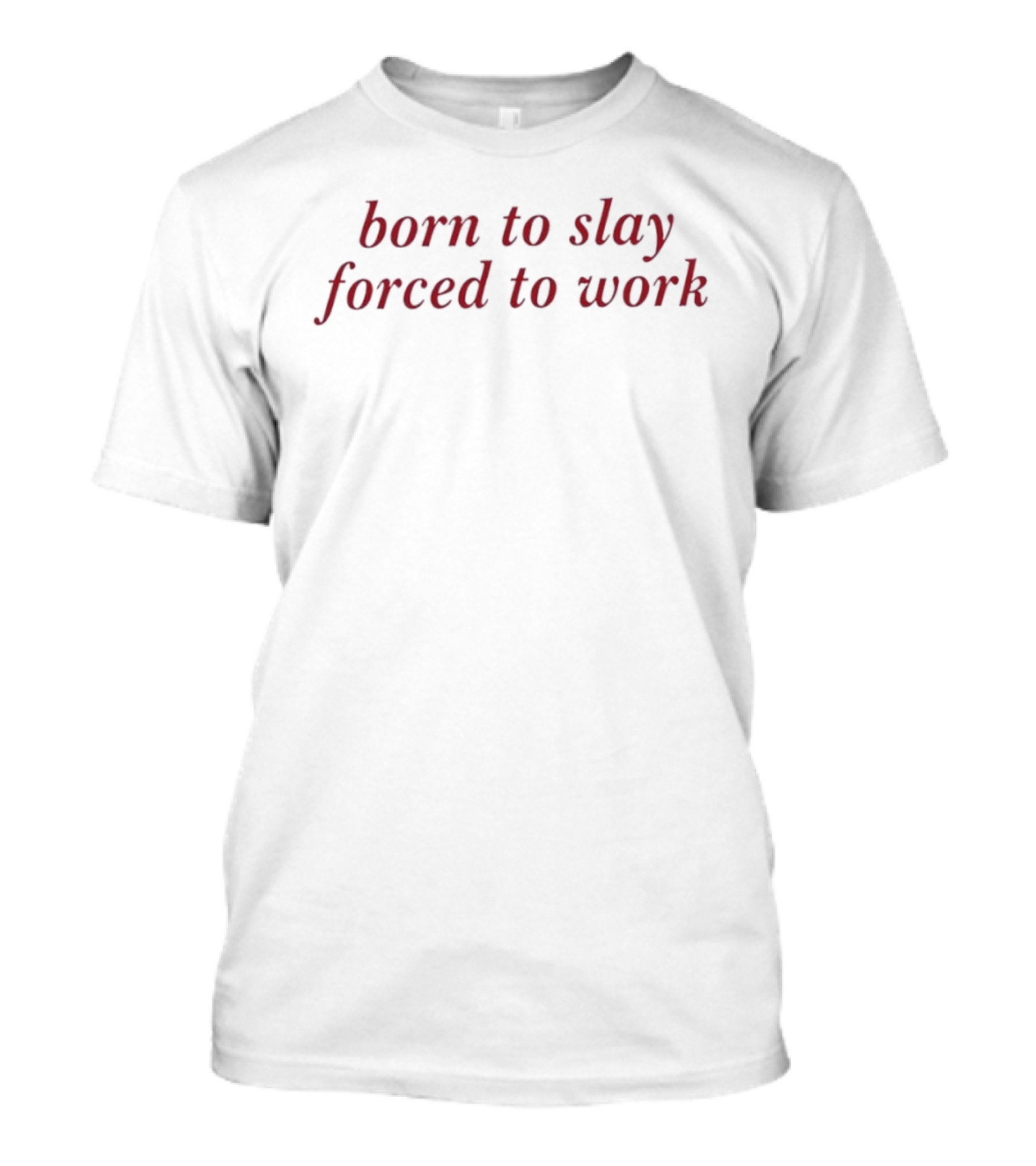 Born To Slay Forced To Work Relatable Sarcastic Quote For Work Enthusiasts T-Shirt