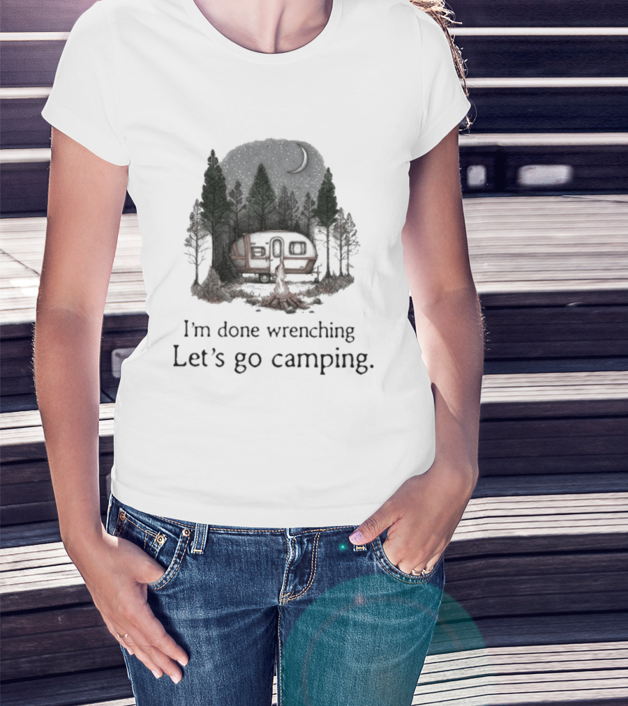 I'm Done Wrenching Let's Go Camping Adventure Camper Trees Bonfire T-Shirt