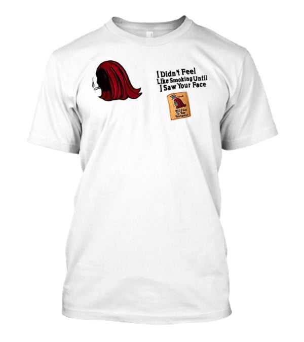 I Didn't Feel Like Smoking Until I Saw Your Face Will I Get To See You Again? T-Shirt