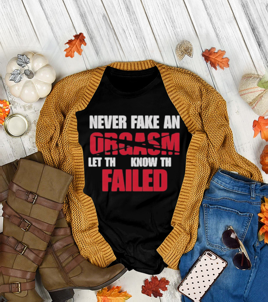 Never Fake an Orgasm Let Them Know They Failed T-Shirt