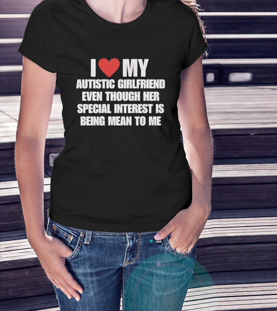 I Heart My Autistic Girlfriend Even Though Her Special Interest Is Being Mean To Me T-Shirt