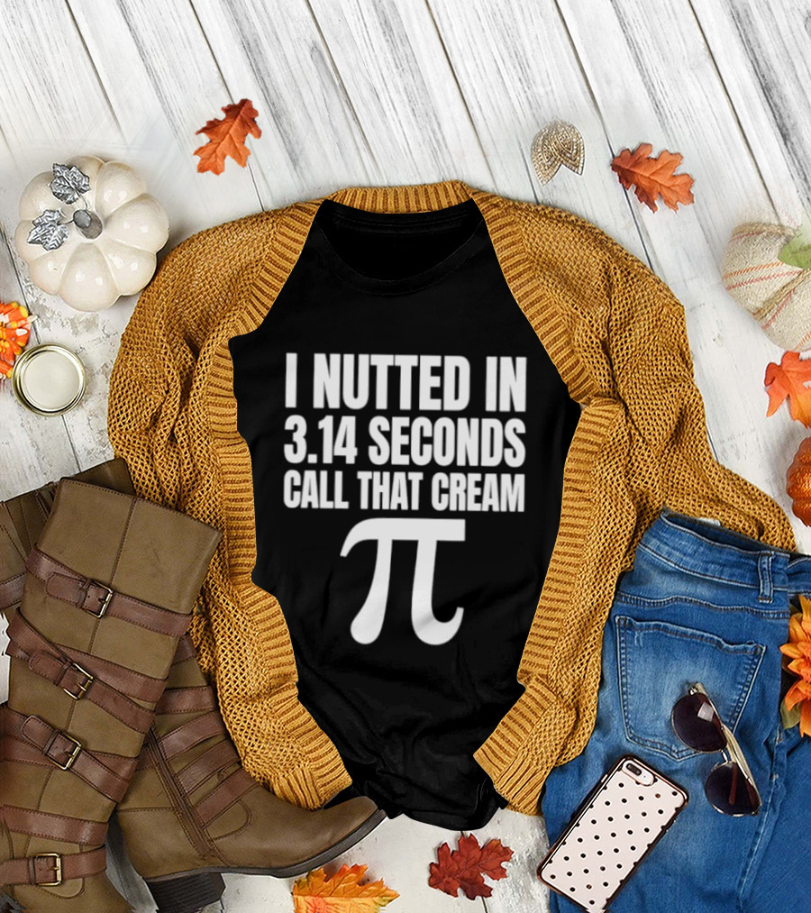 I Nutted in 3.14 Seconds Call That Cream Pi Math Nerd Humor Joke T-Shirt