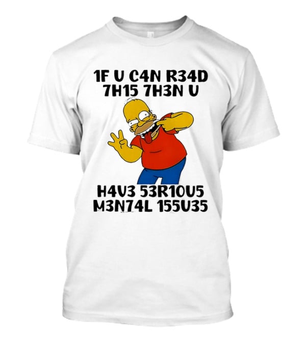 Homer Simpson 1F U C4n R34d 7h15 7h3n U H4v3 53r10u5 M3n74l 155u35 T-Shirt