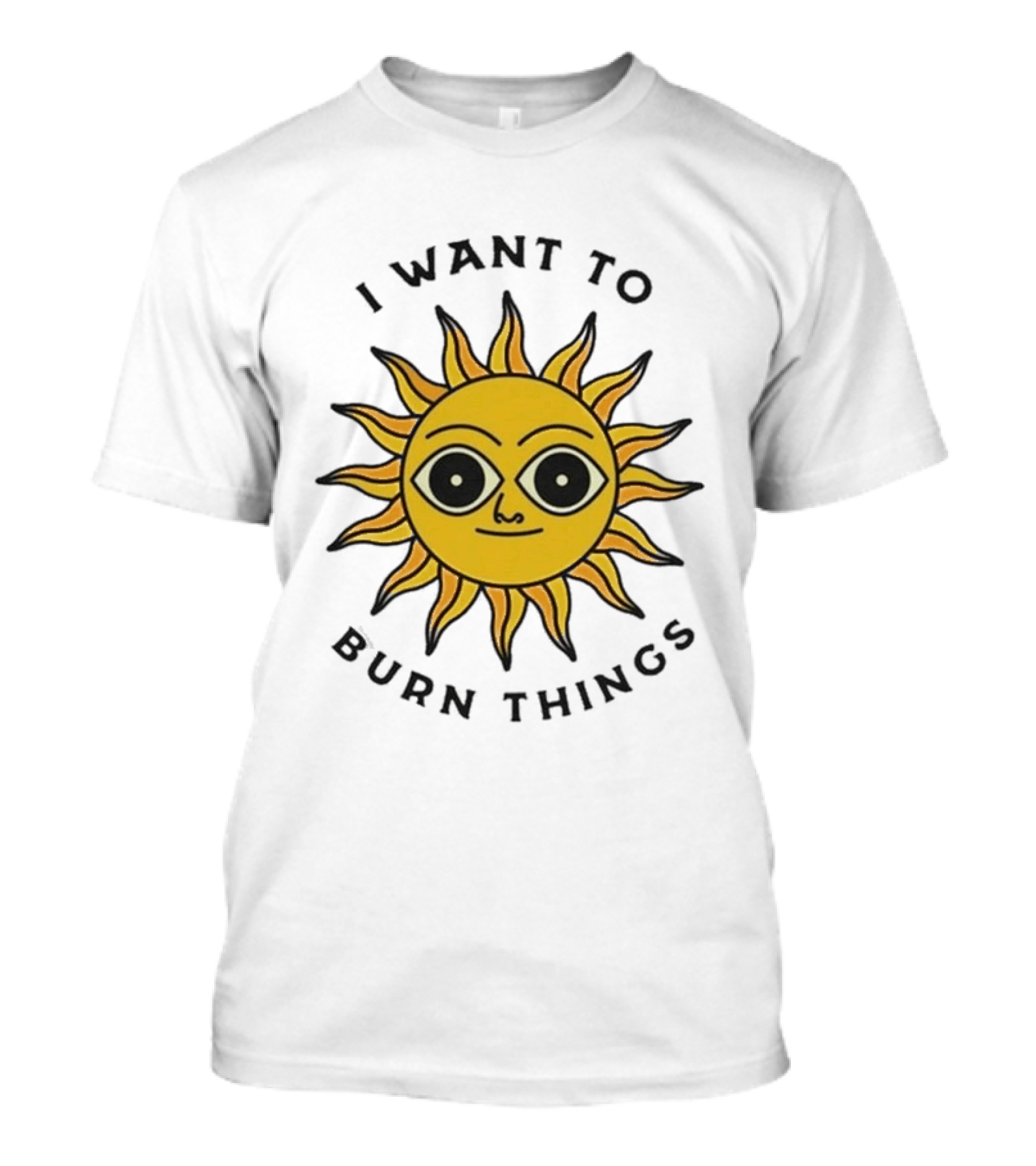 I Want To Burn Things Sun Face T-Shirt