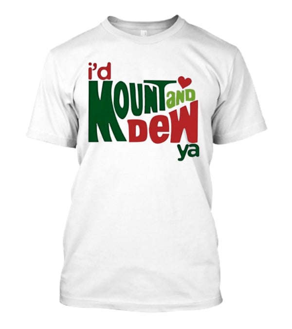I'd Mount And Dew Ya Heart T-Shirt