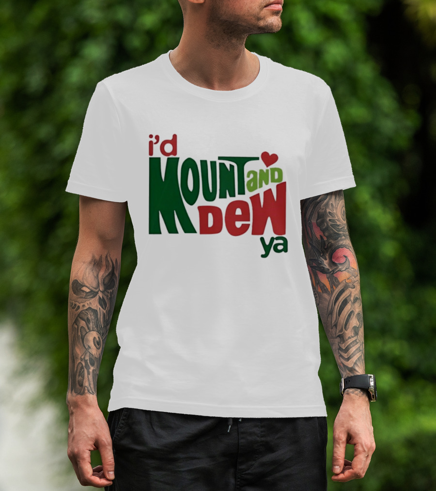 I'd Mount And Dew Ya Heart T-Shirt