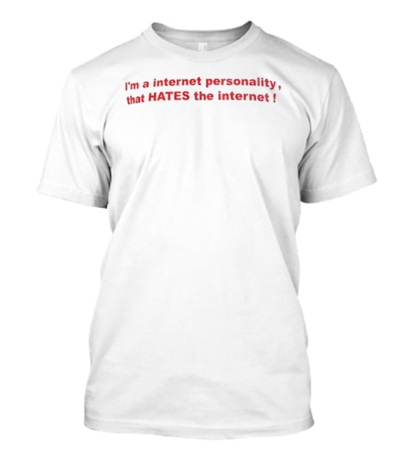 I'm A Internet Personality That Hates The Internet T-Shirt