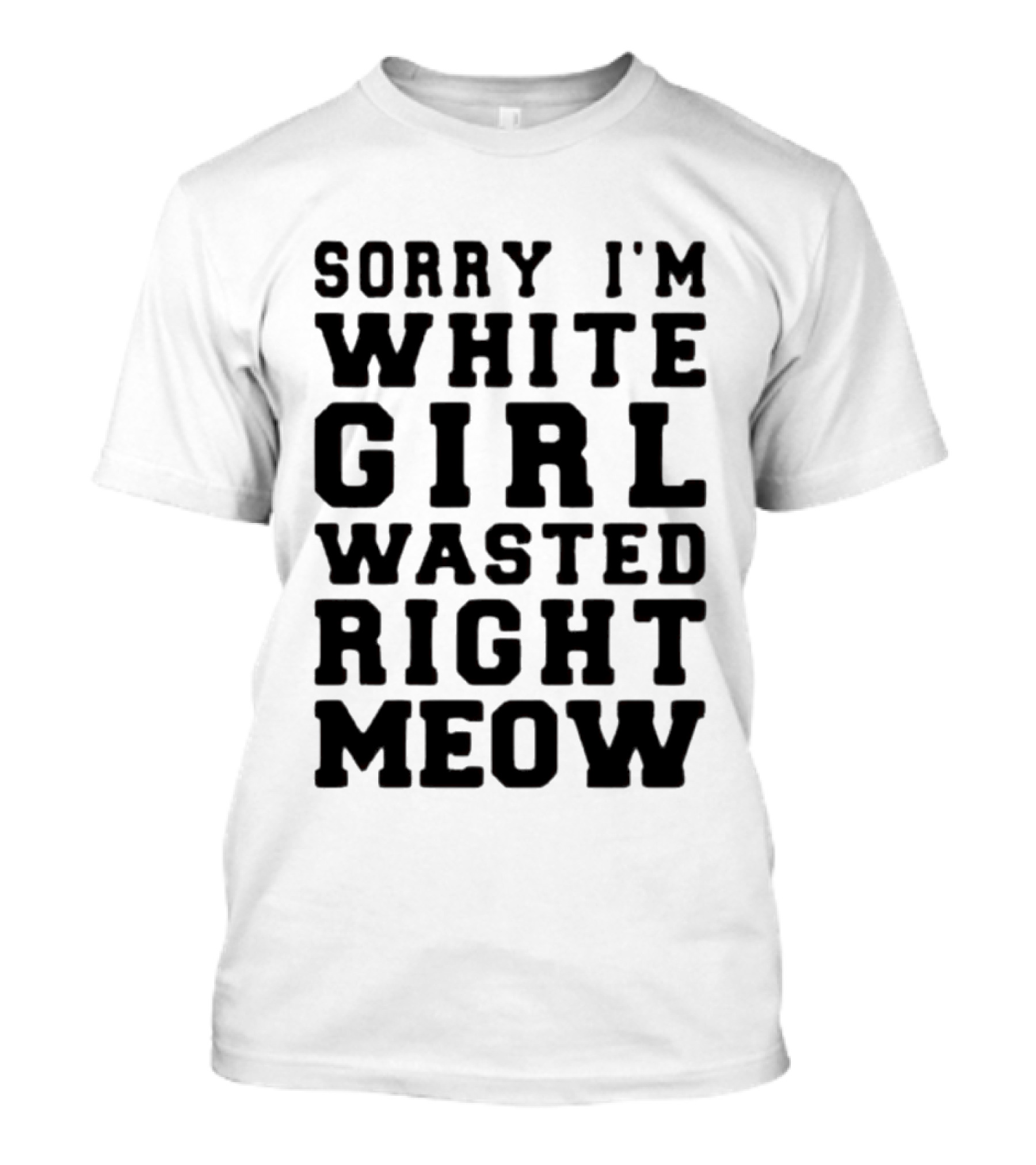 Sorry I'm White Girl Wasted Right Meow T-Shirt