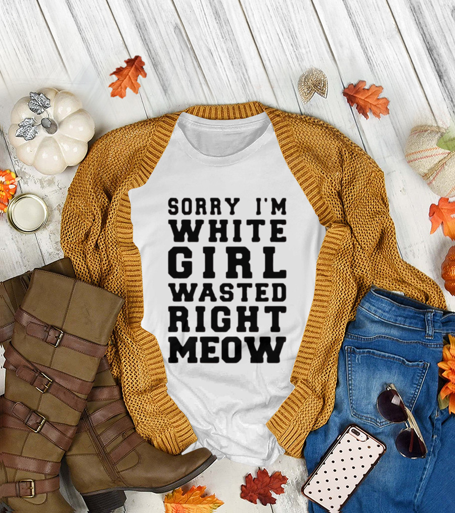 Sorry I'm White Girl Wasted Right Meow T-Shirt