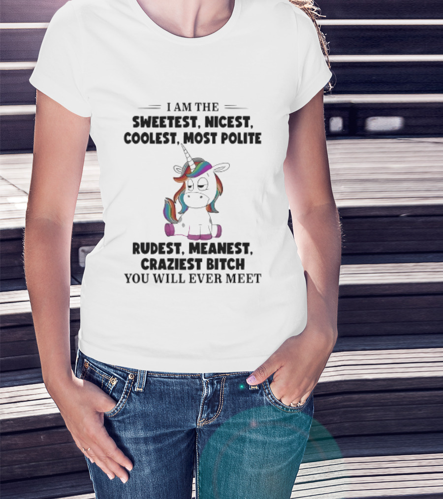 Unicorn I Am The Sweetest Nicest Coolest Most Polite Rudest Meanest Craziest Bitch You Will Ever Meet T-Shirt