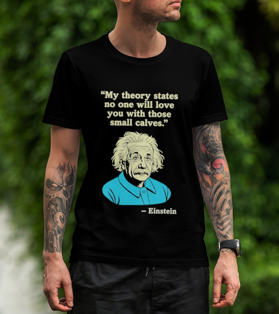 Albert Einstein My Theory States No One Will Love You With Those Small Calves T-Shirt