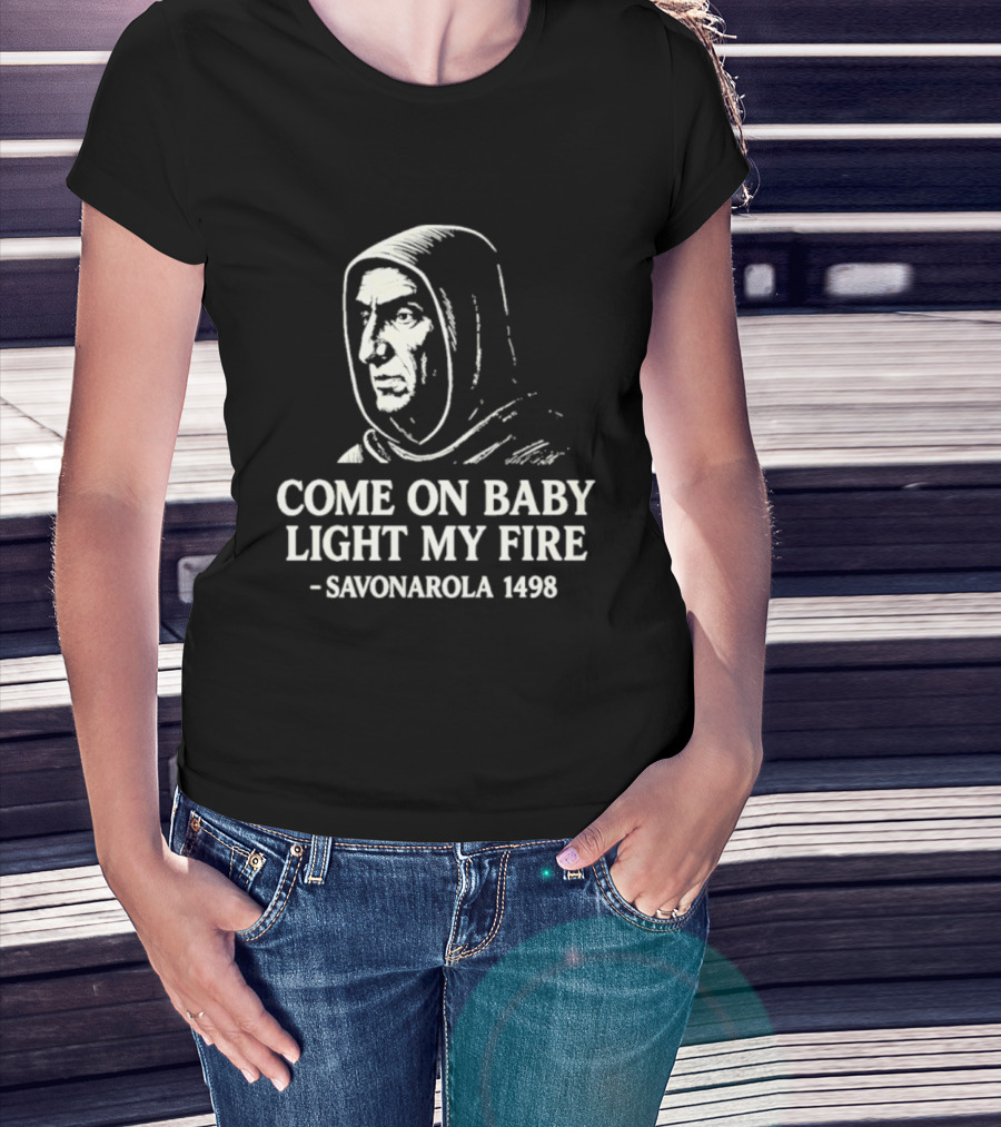 Come On Baby Light My Fire Savonarola 1498 T-Shirt