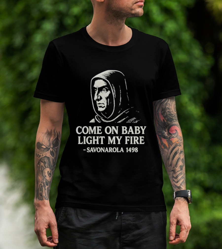 Come On Baby Light My Fire Savonarola 1498 T-Shirt