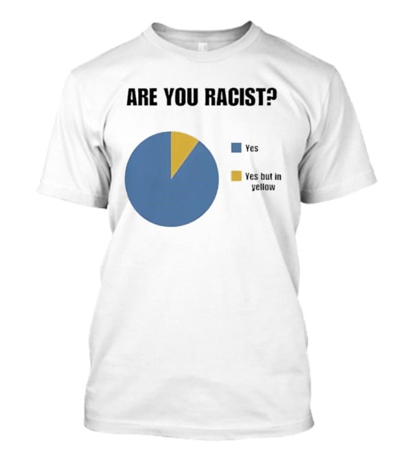 Are You Racist Yes Yes But In Yellow Pie Chart T-Shirt