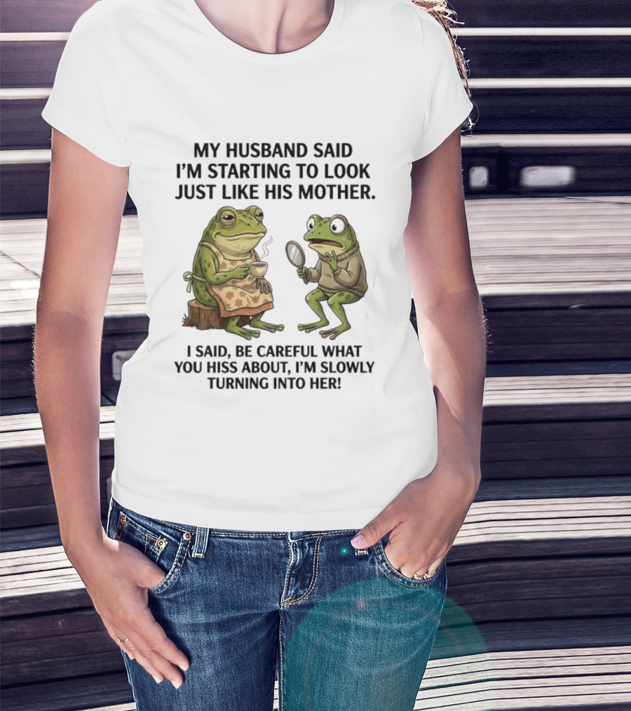 Frog Mother Humor My Husband Said I'm Starting To Look Just Like His Mother I Said Be Careful What You Hiss About I'm Slowly Turning Into Her T-Shirt