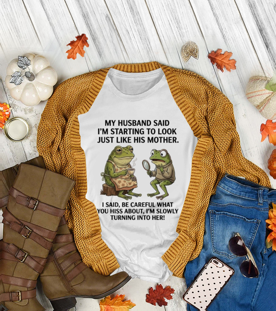 Frog Mother Humor My Husband Said I'm Starting to Look Just Like His Mother I Said Be Careful What You Hiss About I'm Slowly Turning Into Her T-Shirt