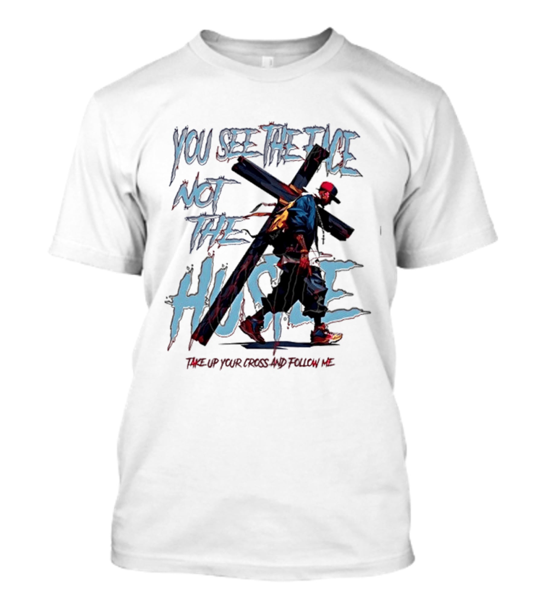 You See The Face Not The Hustle Take Up Your Cross And Follow Me T-Shirt