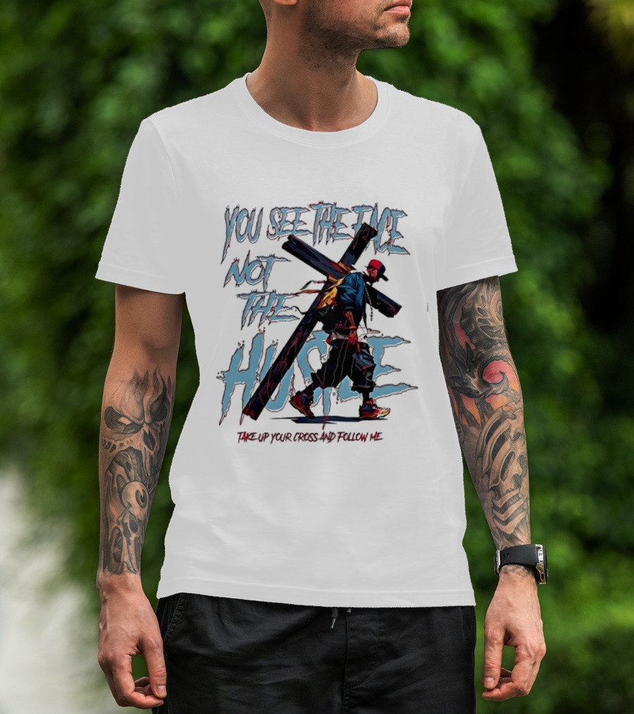 You See The Face Not The Hustle Take Up Your Cross And Follow Me T-Shirt