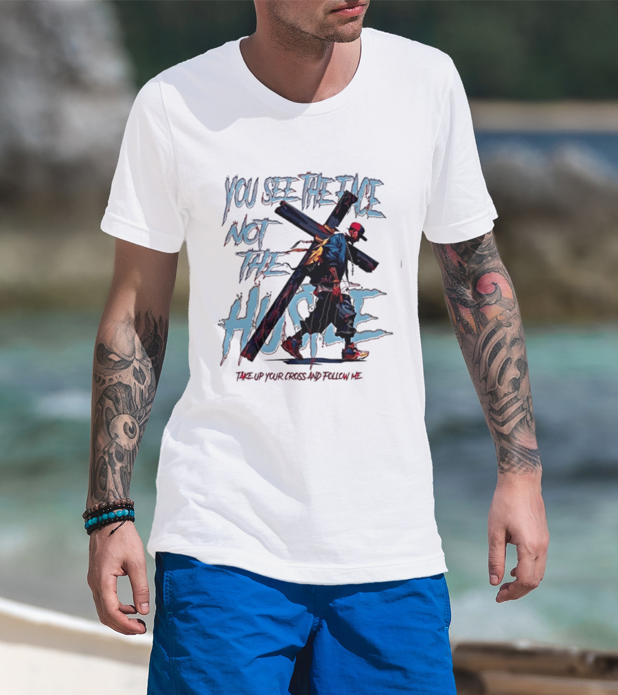 You See The Face Not The Hustle Take Up Your Cross And Follow Me T-Shirt