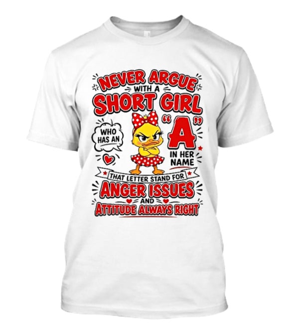 Never Argue With A Short Girl Who Has An A In Her Name Anger Issues Attitude Always Right T-Shirt