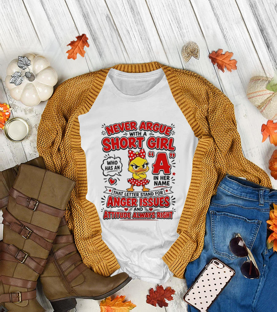 Never Argue With a Short Girl Who Has an A in Her Name Anger Issues Attitude Always Right T-Shirt
