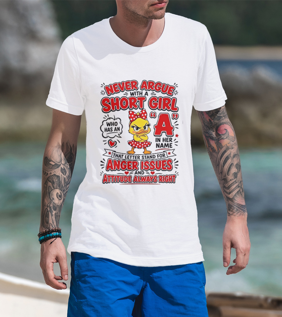 Never Argue With A Short Girl Who Has An A In Her Name Anger Issues Attitude Always Right T-Shirt