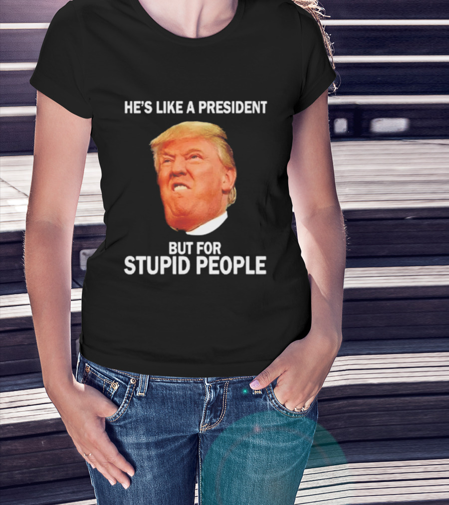 He's Like A President But For Stupid People Trump Face T-Shirt