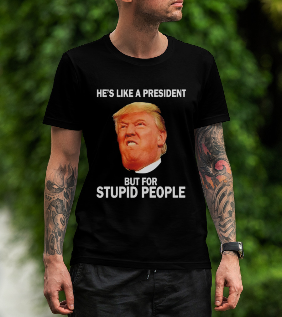 He's Like A President But For Stupid People Trump Face T-Shirt